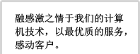 情報処理技術を通じて、お客様に感謝の気持ちを込めて、最善のサービスを提供し、最大の感動を与える。